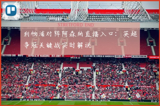 利物浦对阵阿森纳直播入口：英超争冠关键战实时解说