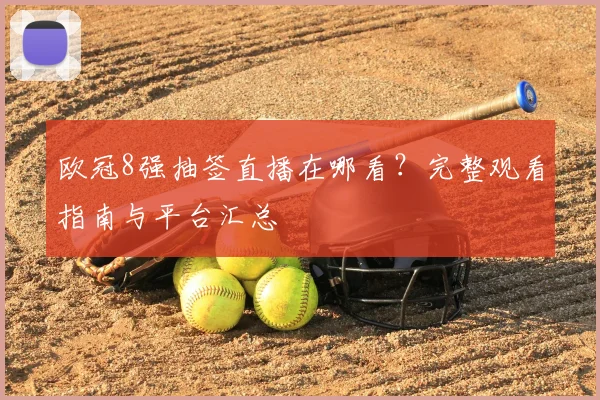 欧冠8强抽签直播在哪看？完整观看指南与平台汇总