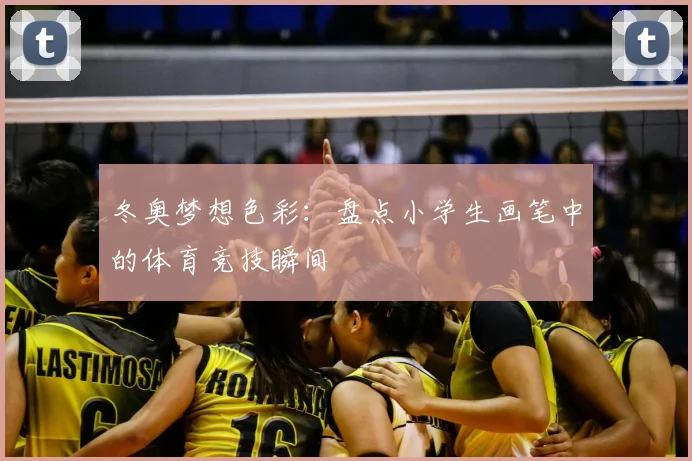 冬奥梦想色彩:盘点小学生画笔中的体育竞技瞬间