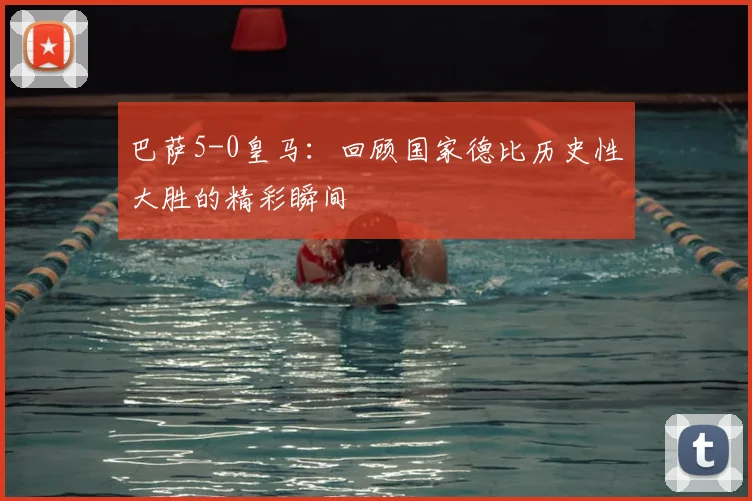 巴萨5-0皇马：回顾国家德比历史性大胜的精彩瞬间