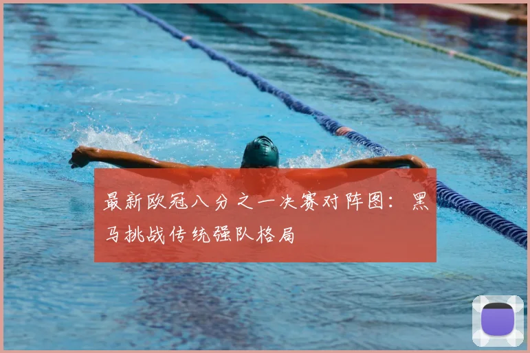 最新欧冠八分之一决赛对阵图：黑马挑战传统强队格局