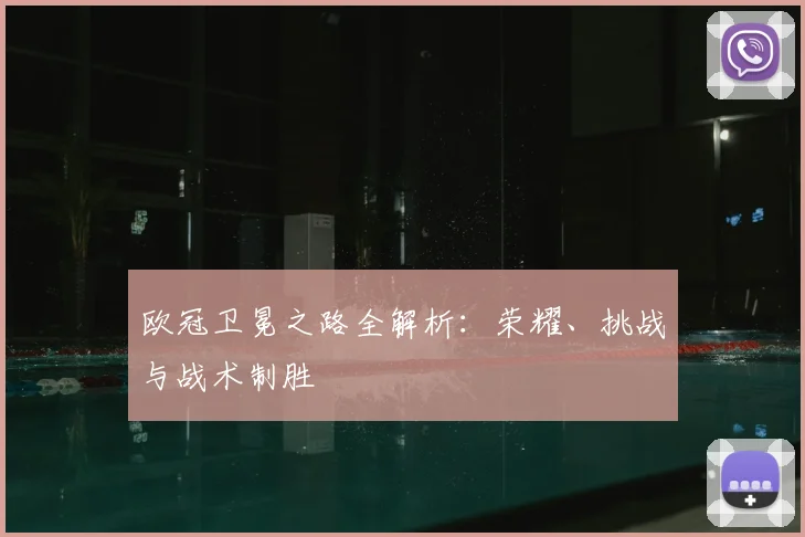 欧冠卫冕之路全解析：荣耀、挑战与战术制胜