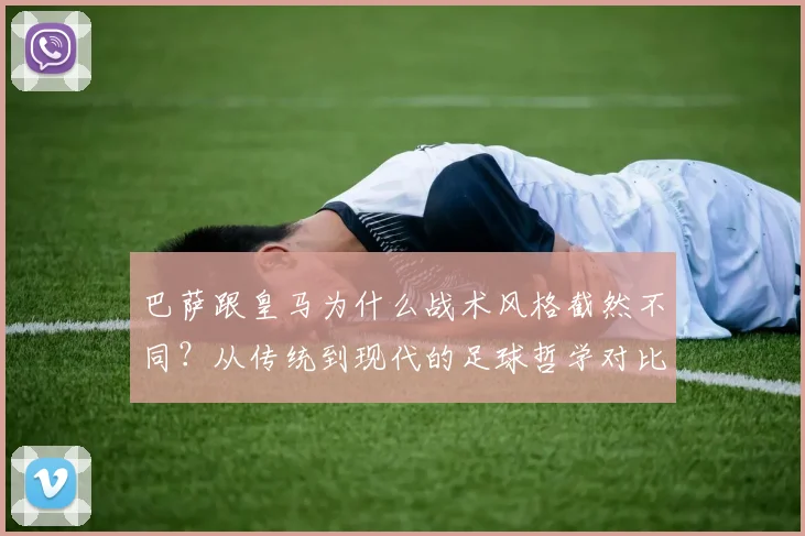 巴萨跟皇马为什么战术风格截然不同？从传统到现代的足球哲学对比