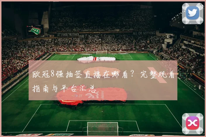 欧冠8强抽签直播在哪看？完整观看指南与平台汇总